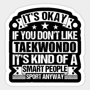 It's Okay If You Don't Like Taekwondo It's Kind Of A Smart People Sports Anyway Taekwondo Lover Sticker